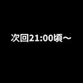 次回21:00頃～